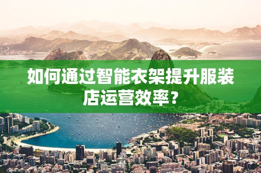 如何通过智能衣架提升服装店运营效率？
