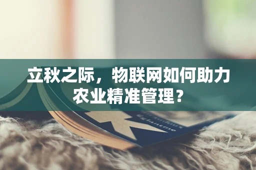 立秋之际，物联网如何助力农业精准管理？