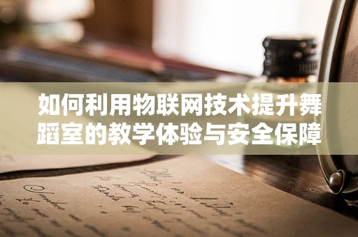 如何利用物联网技术提升舞蹈室的教学体验与安全保障？