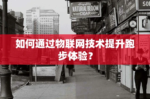 如何通过物联网技术提升跑步体验？