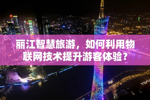 丽江智慧旅游，如何利用物联网技术提升游客体验？