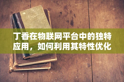 丁香在物联网平台中的独特应用，如何利用其特性优化智能连接？
