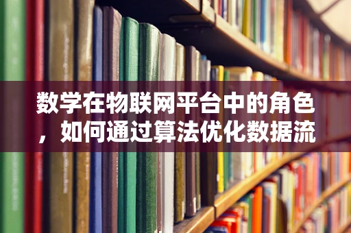 数学在物联网平台中的角色，如何通过算法优化数据流？