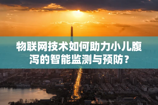 物联网技术如何助力小儿腹泻的智能监测与预防？