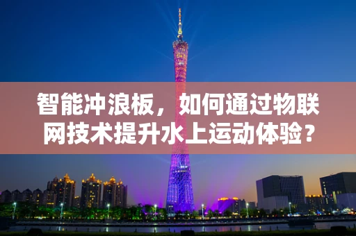 智能冲浪板，如何通过物联网技术提升水上运动体验？
