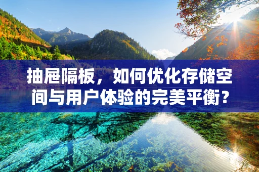 抽屉隔板，如何优化存储空间与用户体验的完美平衡？