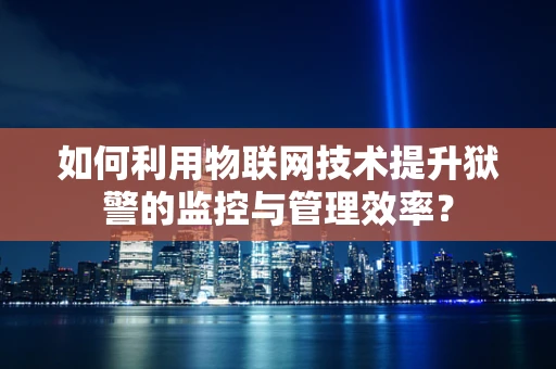 如何利用物联网技术提升狱警的监控与管理效率？