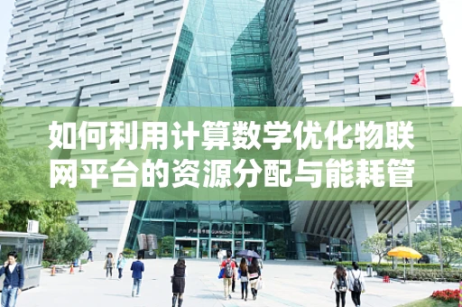 如何利用计算数学优化物联网平台的资源分配与能耗管理？