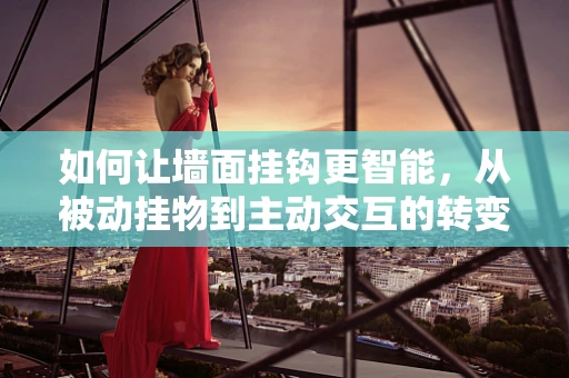 如何让墙面挂钩更智能，从被动挂物到主动交互的转变？
