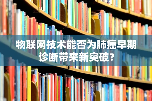 物联网技术能否为肺癌早期诊断带来新突破？
