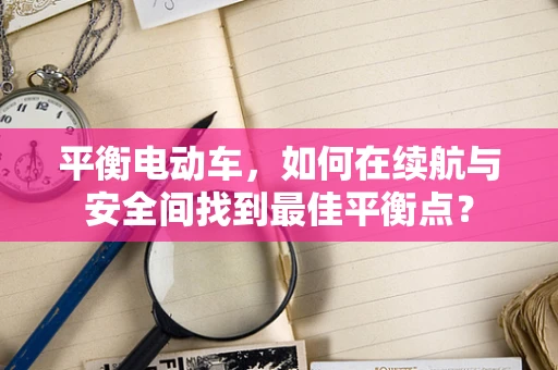平衡电动车，如何在续航与安全间找到最佳平衡点？