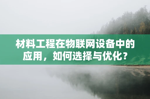 材料工程在物联网设备中的应用，如何选择与优化？