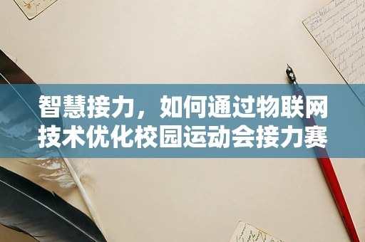 智慧接力，如何通过物联网技术优化校园运动会接力赛的体验？
