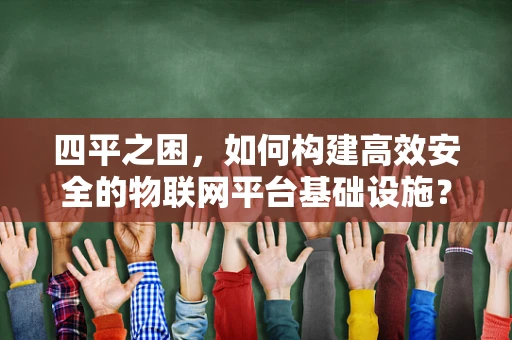 四平之困，如何构建高效安全的物联网平台基础设施？