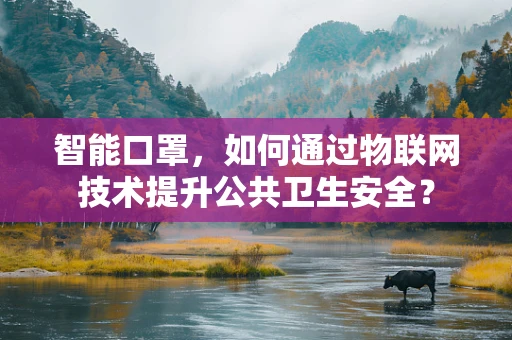 智能口罩，如何通过物联网技术提升公共卫生安全？
