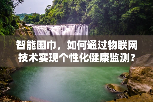 智能围巾，如何通过物联网技术实现个性化健康监测？