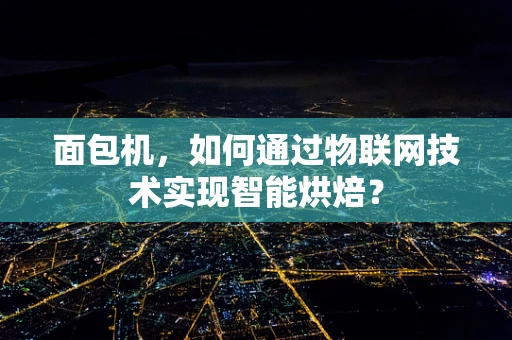面包机，如何通过物联网技术实现智能烘焙？
