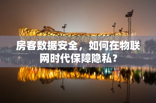 房客数据安全，如何在物联网时代保障隐私？