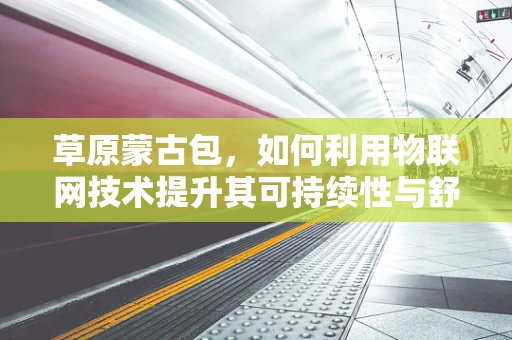 草原蒙古包，如何利用物联网技术提升其可持续性与舒适度？