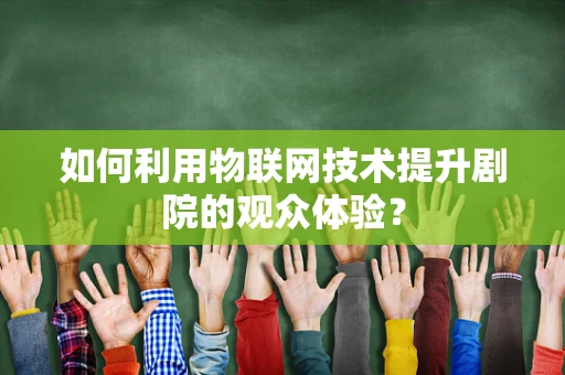 如何利用物联网技术提升剧院的观众体验？