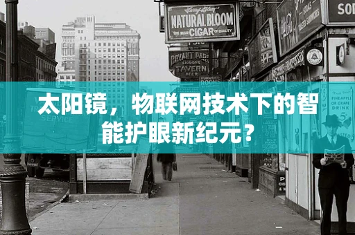 太阳镜，物联网技术下的智能护眼新纪元？