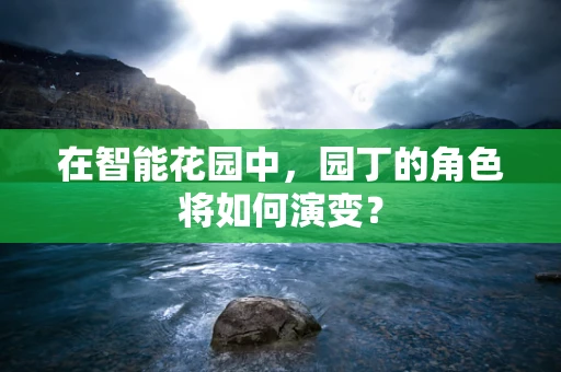 在智能花园中，园丁的角色将如何演变？