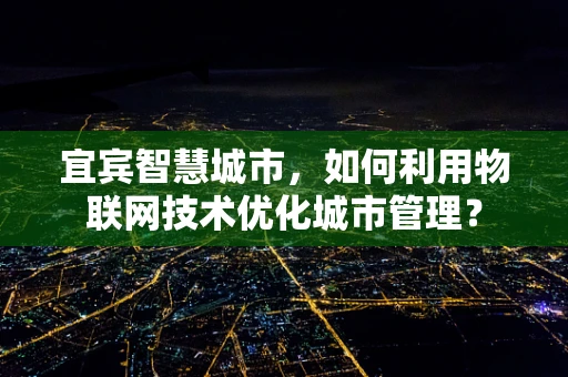 宜宾智慧城市，如何利用物联网技术优化城市管理？