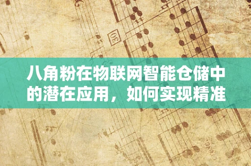 八角粉在物联网智能仓储中的潜在应用，如何实现精准监控与安全存储？