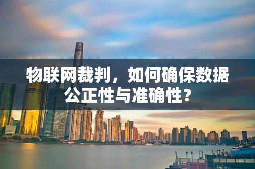 物联网裁判，如何确保数据公正性与准确性？