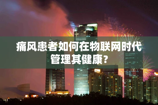 痛风患者如何在物联网时代管理其健康？