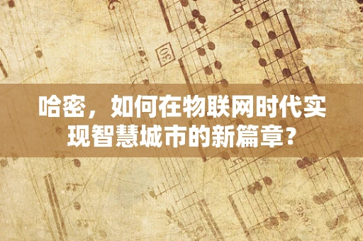 哈密，如何在物联网时代实现智慧城市的新篇章？