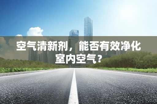 空气清新剂，能否有效净化室内空气？