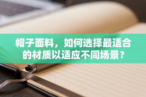 帽子面料，如何选择最适合的材质以适应不同场景？