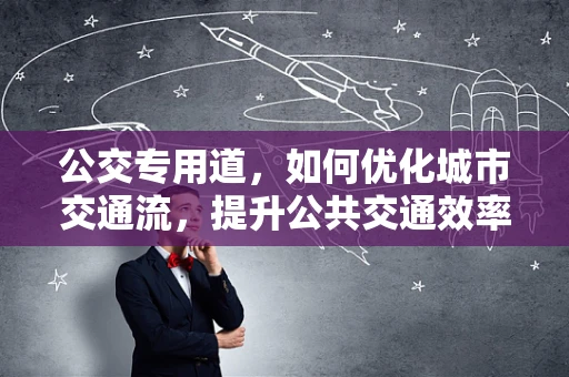 公交专用道，如何优化城市交通流，提升公共交通效率？