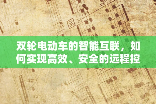 双轮电动车的智能互联，如何实现高效、安全的远程控制？