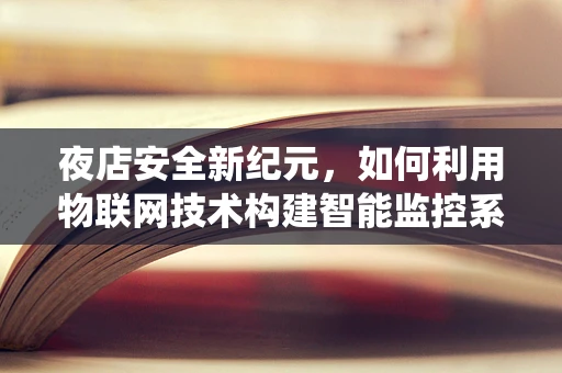 夜店安全新纪元，如何利用物联网技术构建智能监控系统？