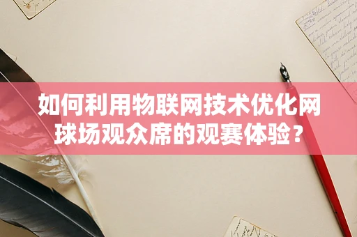 如何利用物联网技术优化网球场观众席的观赛体验？