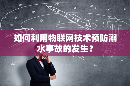 如何利用物联网技术预防溺水事故的发生？
