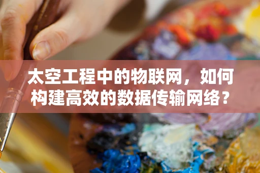 太空工程中的物联网，如何构建高效的数据传输网络？