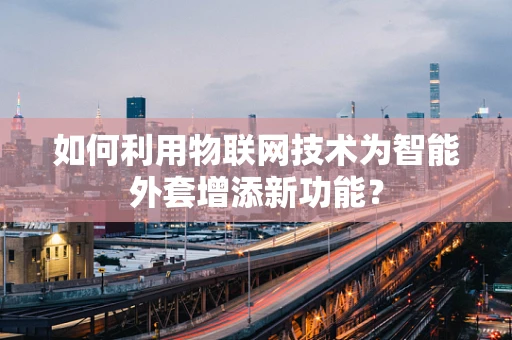 如何利用物联网技术为智能外套增添新功能？