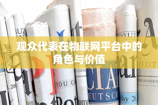 观众代表在物联网平台中的角色与价值