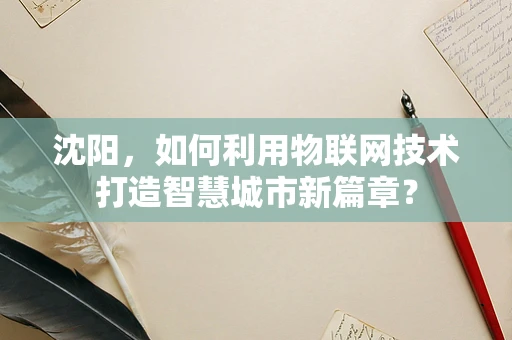 沈阳，如何利用物联网技术打造智慧城市新篇章？