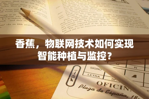 香蕉，物联网技术如何实现智能种植与监控？