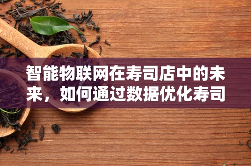 智能物联网在寿司店中的未来，如何通过数据优化寿司体验？