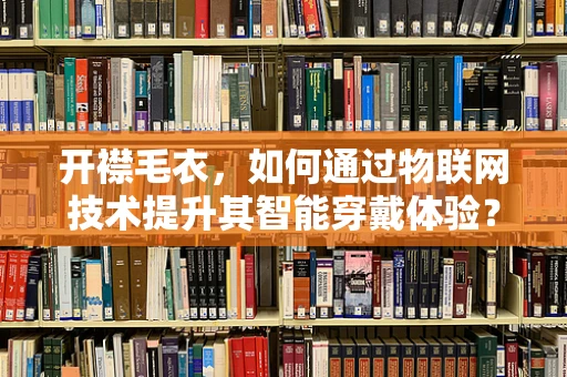 开襟毛衣，如何通过物联网技术提升其智能穿戴体验？