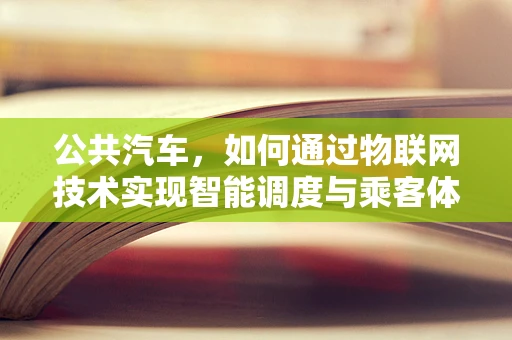 公共汽车，如何通过物联网技术实现智能调度与乘客体验升级？