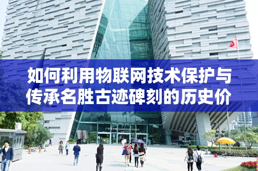 如何利用物联网技术保护与传承名胜古迹碑刻的历史价值？