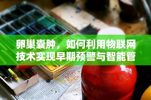 卵巢囊肿，如何利用物联网技术实现早期预警与智能管理？