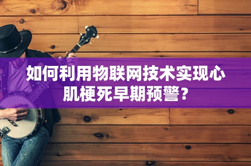 如何利用物联网技术实现心肌梗死早期预警？