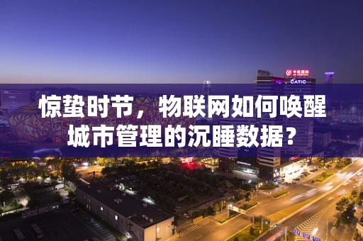 惊蛰时节，物联网如何唤醒城市管理的沉睡数据？